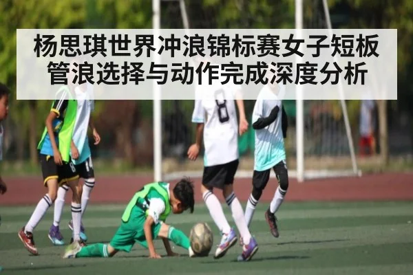 杨思琪世界冲浪锦标赛女子短板管浪选择与动作完成深度分析