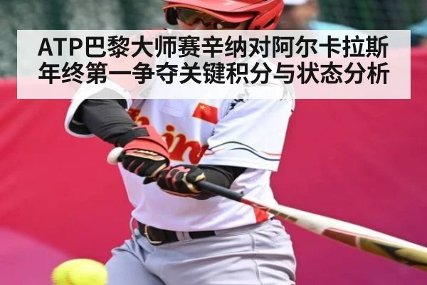 ATP巴黎大师赛辛纳对阿尔卡拉斯年终第一争夺关键积分与状态分析