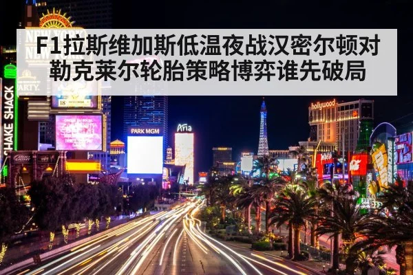 F1拉斯维加斯低温夜战汉密尔顿对勒克莱尔轮胎策略博弈谁先破局