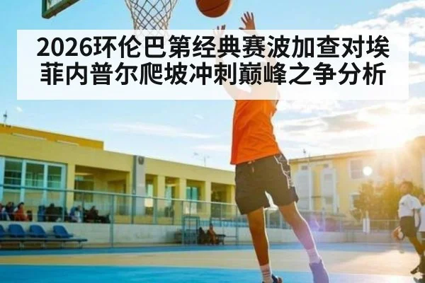 2026环伦巴第经典赛波加查对埃菲内普尔爬坡冲刺巅峰之争分析
